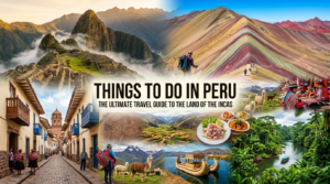 Things to Do in Peru: The Ultimate Travel Guide to the Land of the Incas
